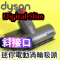 Dyson 戴森原廠迷你電動吸頭【斜接口版】(加強版床墊吸頭、 電動塵蟎床墊吸頭、寢具吸頭)Mini motorised head 【型號：310632】Digital Slim V12 SV18 SV20專用